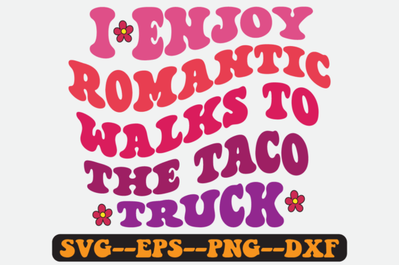 I Enjoy Romantic Walks to the Taco Truck